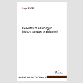 De nietzsche à heidegger : - l'écriture spéculaire en philos