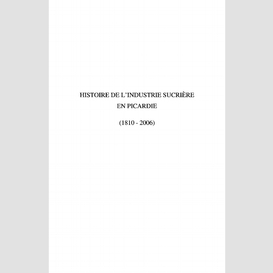 Histoire de l'industrie sucrière en picardie - (1810-2006)