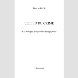 Le lieu du crime - l'allemagne, l'inquiétante étrange patrie