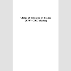 Clergé et politique en france (xvie - xixe siècles)