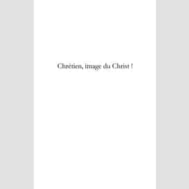 Chrétien, image du christ ! comment subsister en lui ?