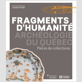 Fragments d'humanite -archeologie du qc