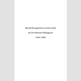 Recueil des jugements et arrêts rendus par les tribunaux à madagascar (1841-1896)