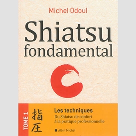 Shiatsu fondamental - tome 1 - les techniques