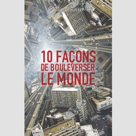 10 facons de bouleverser le monde