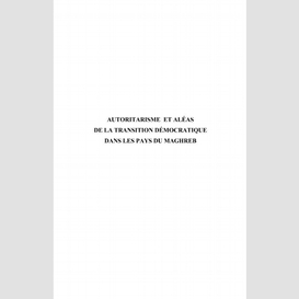 Autoritarisme et aléas de la transition démocratique dans les pays du maghreb