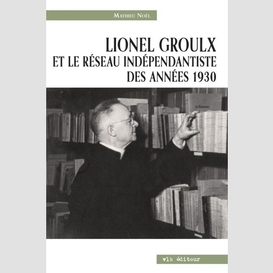 Lionel groulx et le réseau indépendantiste des années 1930