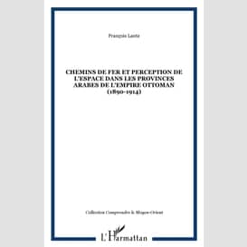 Chemins de fer et perception de l'espace dans les provinces arabes de l'empire ottoman (1890-1914)