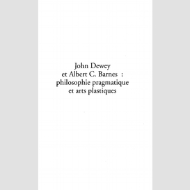 John dewey et albert c. barnes : philosophie pragmatique et arts plastiques