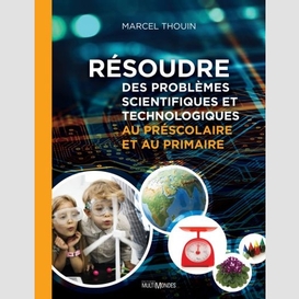 Résoudre des problèmes scientifiques et technologiques au préscolaire et au primaire