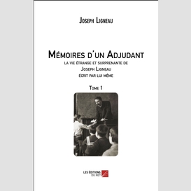 Mémoires d'un adjudant, la vie étrange et surprenante de joseph ligneau écrit par lui même