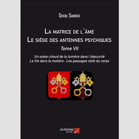 La matrice de l'âme : le siège des antennes psychiques. tome vii. un océan chaud de la lumière dans l'obscurité. la vie dans la matière : les passages clefs du corps.