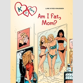 K for kara 14: am i fat, mom?