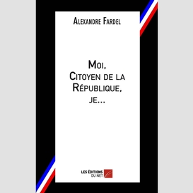 Moi, citoyen de la république, je...