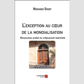 L'exception au cœur de la mondialisation : renouveau arabe ou crépuscule islamiste