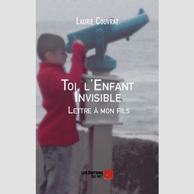 Toi, l'enfant invisible - lettre à mon fils