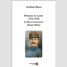 Mémoires de guerre 1914-1918 du sous-lieutenant robert morin