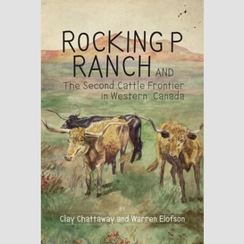 Rocking p ranch and the second cattle frontier in western canada