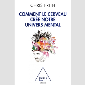 Comment le cerveau crée notre univers mental