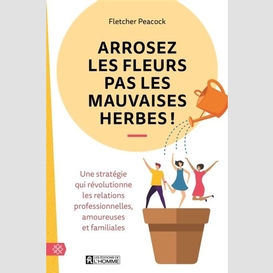 Arrosez les fleurs pas mauvaises herbes