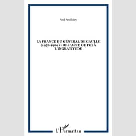 La france du général de gaulle (1958-1969) : de l'acte de foi à l'ingratitude