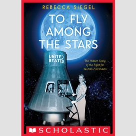 To fly among the stars: the hidden story of the fight for women astronauts (scholastic focus)