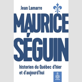 Maurice séguin, historien du québec dhier et daujourdhui