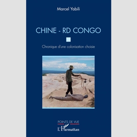 Chine - rd congo. chronique d'une colonisation choisie