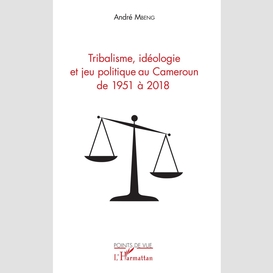 Tribalisme, idéologie et jeu politique au cameroun de 1951 à 2018
