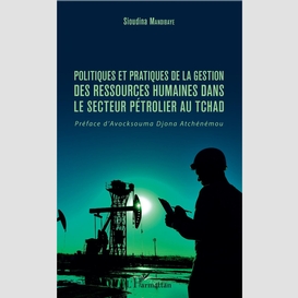 Politiques et pratiques de la gestion des ressources humaines dans le secteur pétrolier au tchad