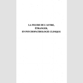 La figure de l'autre , étranger, en psychopathologie clinique