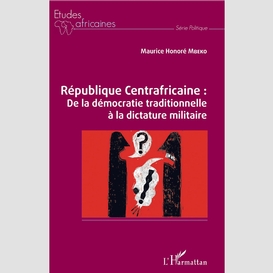 République centrafricaine : de la démocratie traditionnelle à la dictature militaire