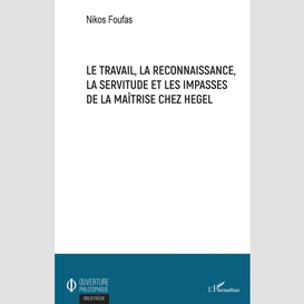 Le travail, la reconnaissance, la servitude et les impasses de la maîtrise chez hegel