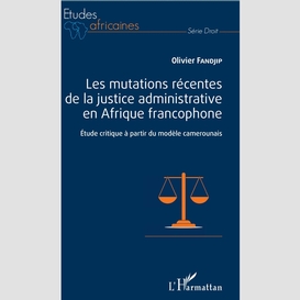 Les mutations récentes de la justice administrative en afrique francophone