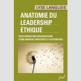 Anatomie du leadership éthique. pour diriger nos organisations d'une manière consciente et authentique