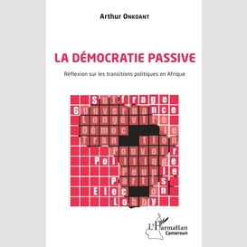 La démocratie passive. réflexion sur les transitions politiques en afrique