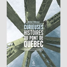 Curieuses histoires du pont de québec