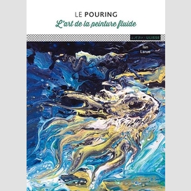 Pouring (le)-l'art de la peinture fluide