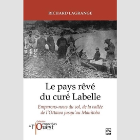 Le pays rêvé du curé labelle. emparons-nous du sol, de la vallée de l'ottawa jusqu'au manitoba