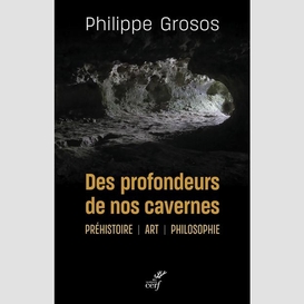 Des profondeurs de nos cavernes - prehistoire - art - philosophie