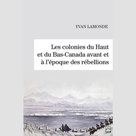 Les colonies du haut et du bas-canada avant et à l'époque des rébellions