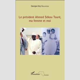 Le président ahmed sékou touré, ma femme et moi