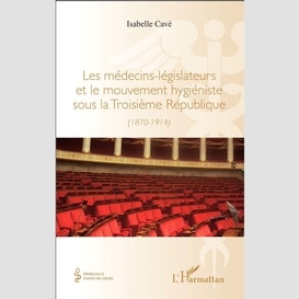 Les médecins-legislateurs et le mouvement hygiéniste sous la troisième république