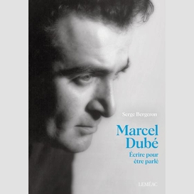 Marcel dubé. écrire pour être parlé