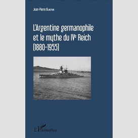 L'argentine germanophile et le mythe du ive reich (1880-1955)