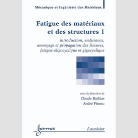 Fatigue des matériaux et des structures volume 1, introduction, endurance, amorçage et propagation des fissures, fatigue oligocyclique et gigacyclique