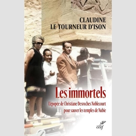 Les immortels - l'epopee de christiane desroches noblecourt pour sauver les temples de nubie