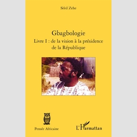 Gbagbologie - livre i : de la vision à la présidence de la r