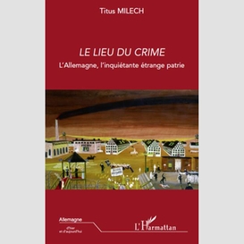 Le lieu du crime - l'allemagne, l'inquiétante étrange patrie