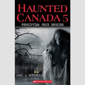 Haunted canada 5: terrifying true stories
